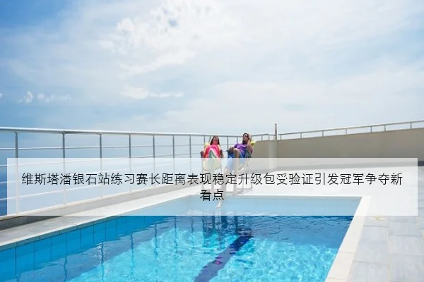 维斯塔潘银石站练习赛长距离表现稳定升级包受验证引发冠军争夺新看点