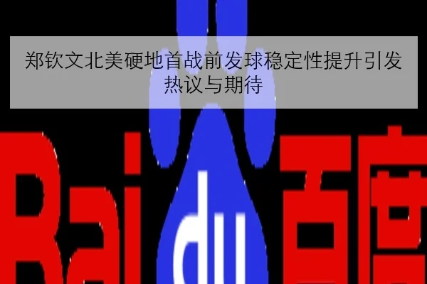 郑钦文北美硬地首战前发球稳定性提升引发热议与期待